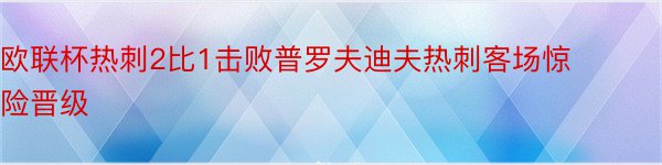 欧联杯热刺2比1击败普罗夫迪夫热刺客场惊险晋级